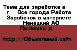 Тема для заработка в 2016 г. - Все города Работа » Заработок в интернете   . Ненецкий АО,Пылемец д.